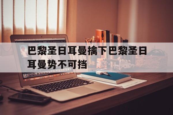 巴黎圣日耳曼擒下巴黎圣日耳曼势不可挡