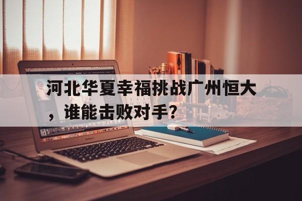 河北华夏幸福挑战广州恒大，谁能击败对手？