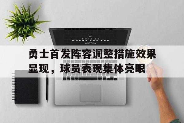 勇士首发阵容调整措施效果显现，球员表现集体亮眼